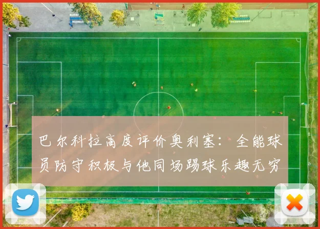 巴尔科拉高度评价奥利塞：全能球员防守积极与他同场踢球乐趣无穷