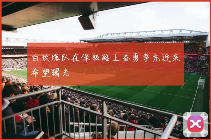 白玫瑰队在保级路上奋勇争先迎来希望曙光