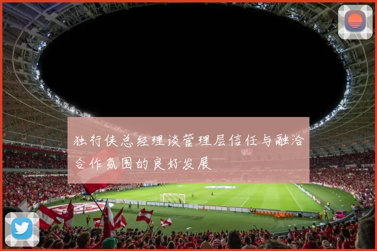 独行侠总经理谈管理层信任与融洽合作氛围的良好发展