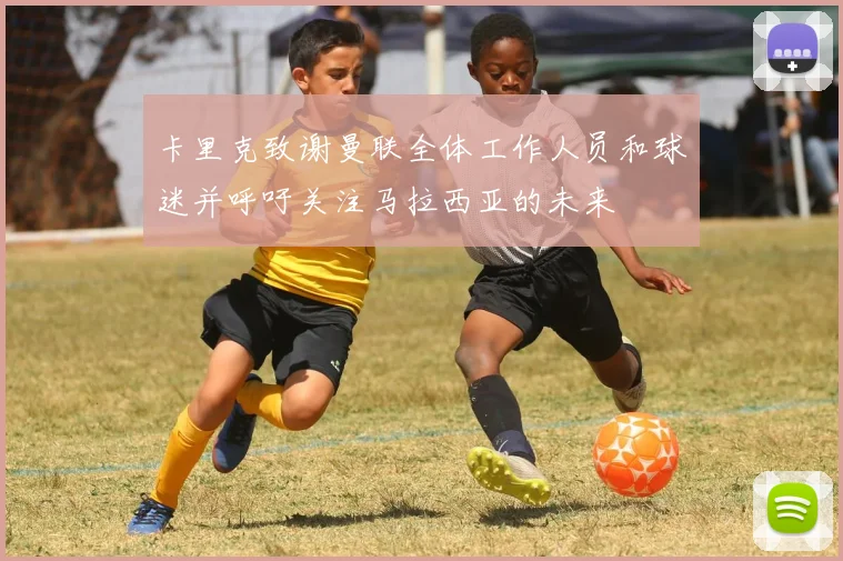 卡里克致谢曼联全体工作人员和球迷并呼吁关注马拉西亚的未来