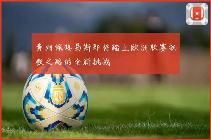 费利佩路易斯即将踏上欧洲联赛执教之路的全新挑战