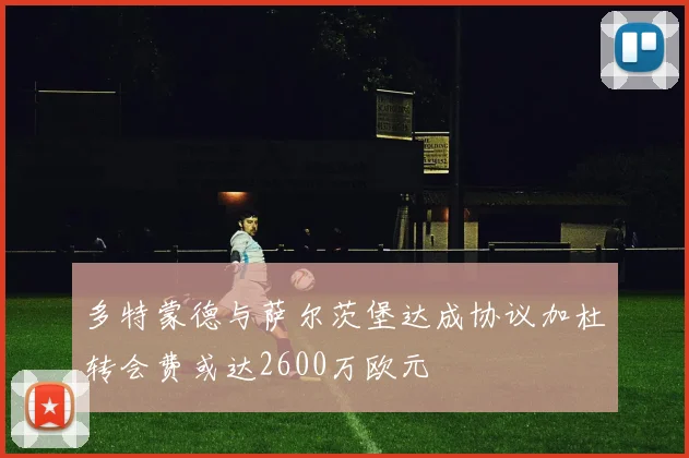 多特蒙德与萨尔茨堡达成协议加杜转会费或达2600万欧元