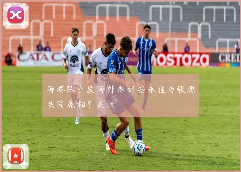 海港队出发海外冬训安永佳与张源共同亮相引关注