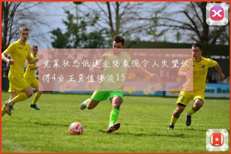 克莱状态低迷全场表现令人失望仅得4分正负值惨淡15