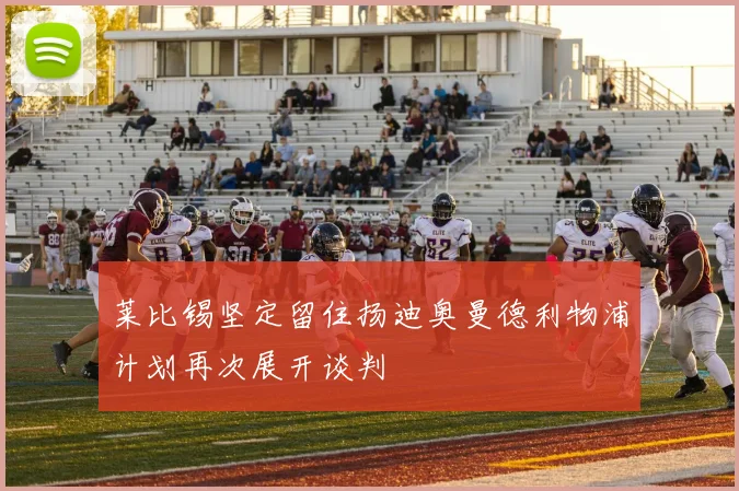 莱比锡坚定留住扬迪奥曼德利物浦计划再次展开谈判