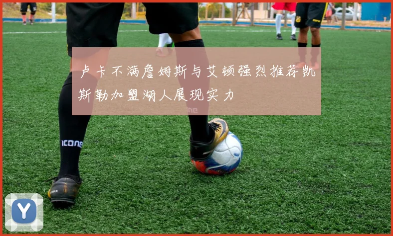 卢卡不满詹姆斯与艾顿强烈推荐凯斯勒加盟湖人展现实力