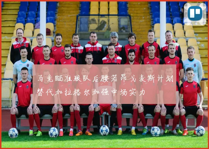 马竞瞄准狼队后腰若昂戈麦斯计划替代加拉格尔加强中场实力