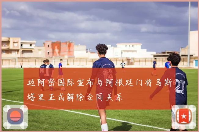 迈阿密国际宣布与阿根廷门将乌斯塔里正式解除合同关系