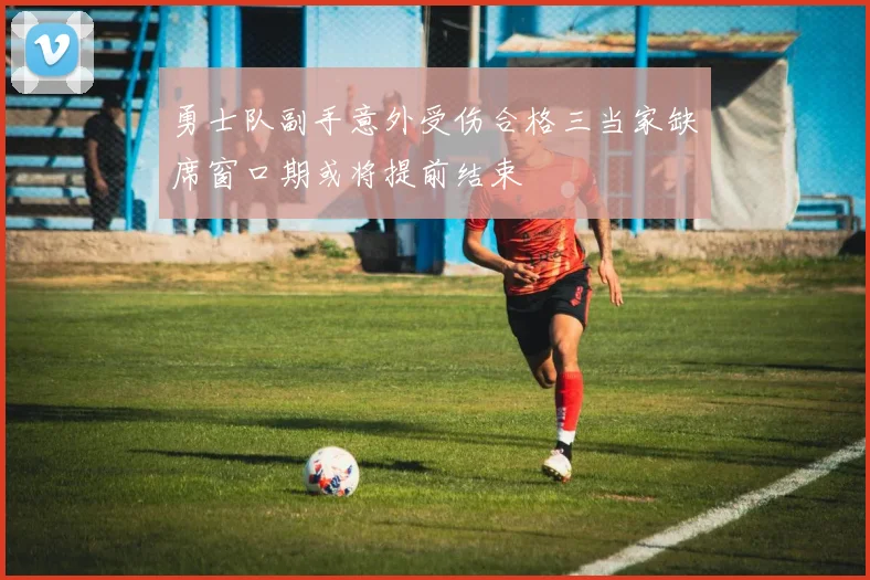 勇士队副手意外受伤合格三当家缺席窗口期或将提前结束